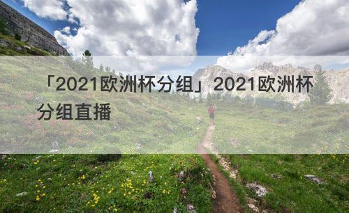 ŷ�ޱ�2021�ĸ�ֱ̨��(2021ŷ�ޱ����̳��ؽ���ֱ��)