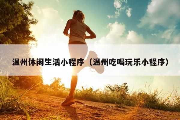 温州休闲生活小程序(温州吃喝玩乐小程序)